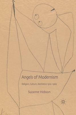 Angels of Modernism: Religion, Culture, Aesthetics 1910-1960 by Hobson, S.