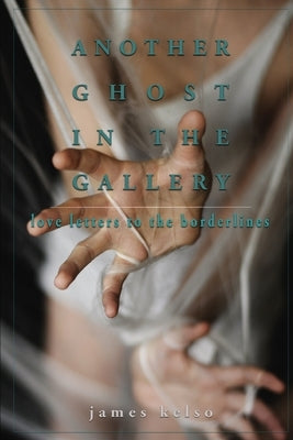 Another Ghost In The Gallery: Love Letters To The Borderlines by Kelso, James