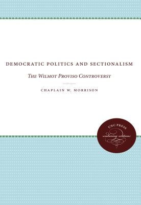 Democratic Politics and Sectionalism: The Wilmot Proviso Controversy by Morrison, Chaplain W.