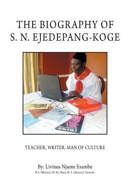 The Biography of S. N. Ejedepang-Koge: Teacher, Writer, Man of Culture by Esambe, Livinus Njume