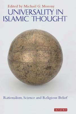 Universality in Islamic Thought: Rationalism, Science and Religious Belief by Morony, Professor Michael G.