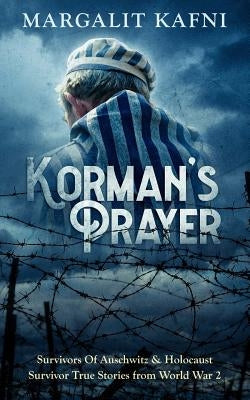 Korman's Prayer: Survivors Of Auschwitz & Holocaust Survivor True Stories from World War 2 by Kafni, Margalit