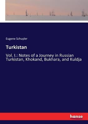 Turkistan: Vol. I.: Notes of a Journey in Russian Turkistan, Khokand, Bukhara, and Kuldja by Schuyler, Eugene