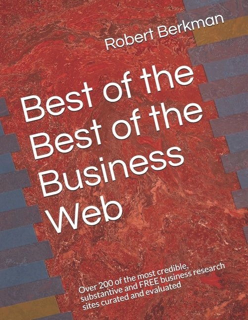 Best of the Best of the Business Web: Over 200 of the most credible, substantive and FREE business research sites curated and evaluated by Berkman, Robert