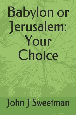 Babylon or Jerusalem: Your Choice by Sweetman, John J.