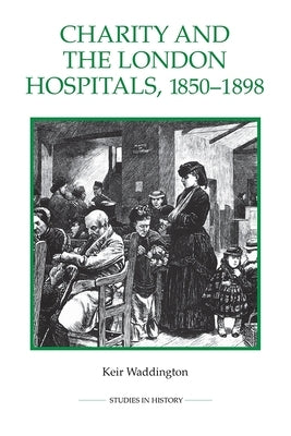 Charity and the London Hospitals, 1850-1898 by Waddington, Keir