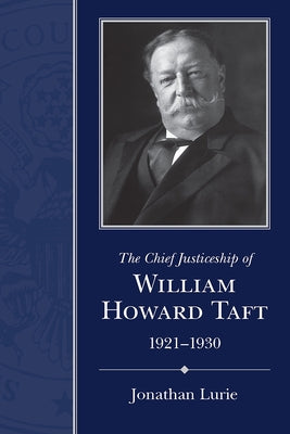 The Chief Justiceship of William Howard Taft, 1921-1930 by Lurie, Jonathan