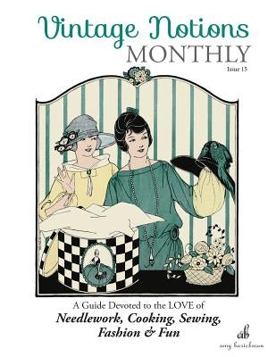 Vintage Notions Monthly - Issue 15: A Guide Devoted to the Love of Needlework, Cooking, Sewing, Fasion & Fun by Barickman, Amy