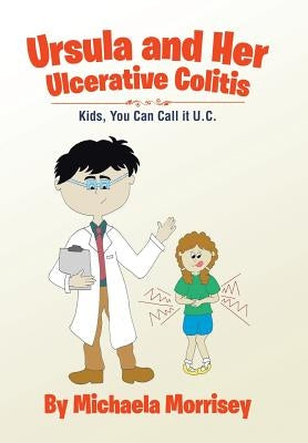 Ursula and Her Ulcerative Colitis: Kids, You Can Call it UC by Morrisey, Michaela