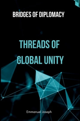 Bridges of Diplomacy: Threads of Global Unity by Joseph