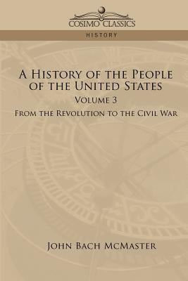 A History of the People of the United States: Volume 3 - From the Revolution to the Civil War by McMaster, John Bach
