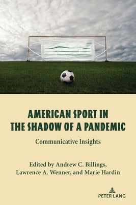 American Sport in the Shadow of a Pandemic; Communicative Insights by Billings, Andrew C.