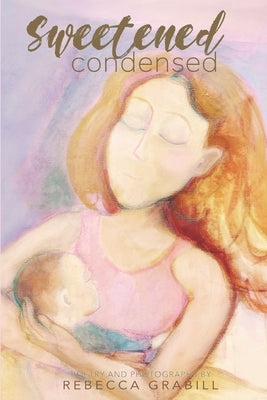 Sweetened Condensed: Poetry & Photographs by Grabill, Rebecca