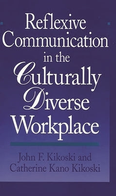 Reflexive Communication in the Culturally Diverse Workplace by Kikoski, John