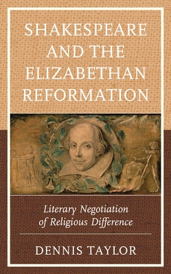 Shakespeare and the Elizabethan Reformation: Literary Negotiation of Religious Difference by Taylor, Dennis