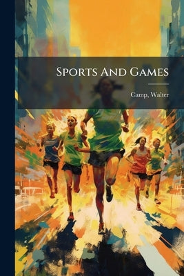 Sports And Games by Camp, Walter 1859-1925