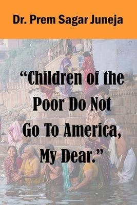 Children of the Poor Do Not Go to America, My Dear. by Juneja, Prem Sagar