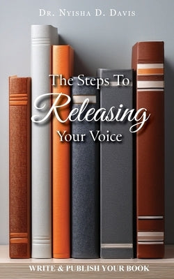 The Steps To Releasing Your Voice by Davis, Nyisha D.
