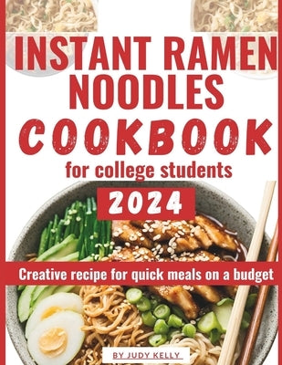 Instant Ramen Noodles Cookbook For College Students: Creative Recipes For Quick Meals On A Budget by Kelly, Judy