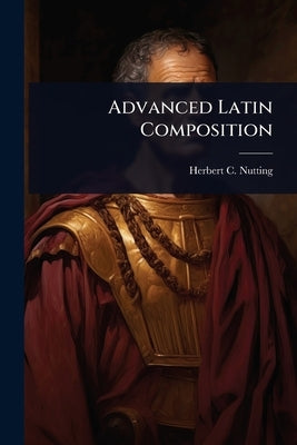 Advanced Latin Composition by Nutting, Herbert C. 1872-1934