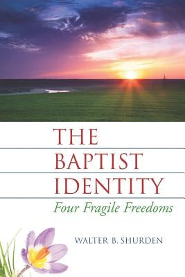 The Baptist Identity: Four Fragile Freedoms by Shurden, Walter B.