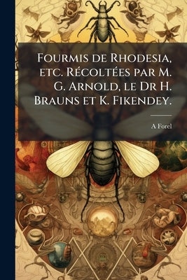 Fourmis de Rhodesia, etc. Récoltées par M. G. Arnold, le Dr H. Brauns et K. Fikendey. by Forel, A.