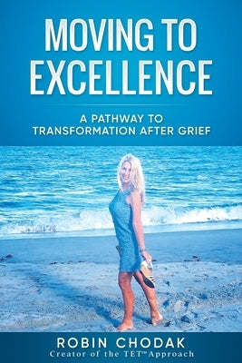 Moving To Excellence: A Pathway To Transformation After Grief by Chodak, Robin