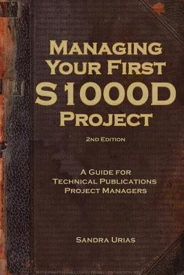 Managing Your First S1000D Project: A Guide for Technical Publications Project Managers by Urias, Sandra y.