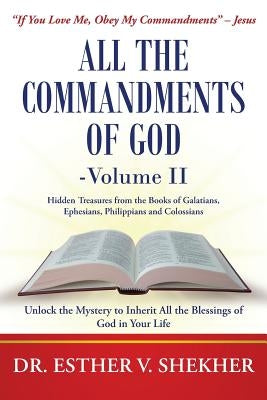 All the Commandments of God-Volume II: Unlock the Mystery to Inherit All the Blessings of God in Your Life by Shekher, Esther V.