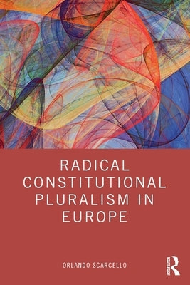 Radical Constitutional Pluralism in Europe by Scarcello, Orlando