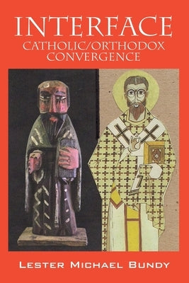 Interface: Catholic/Orthodox Convergence by Bundy, V. Lester Michael