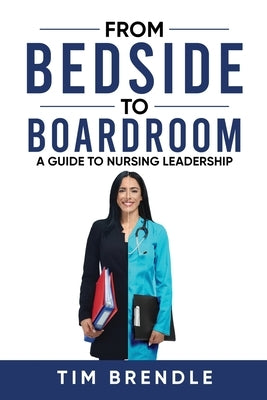From Bedside to Boardroom: A Guide to Nursing Leadership by Brendle, Tim