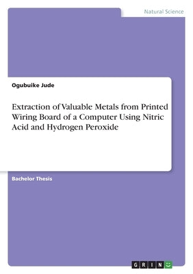Extraction of Valuable Metals from Printed Wiring Board of a Computer Using Nitric Acid and Hydrogen Peroxide by Jude, Ogubuike