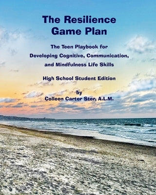 The Resilience Game Plan: The Teen Playbook for Developing Cognitive, Communication, and Mindfulness Life Skills by Ster, Colleen Carter