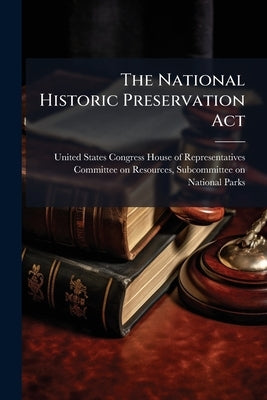 The National Historic Preservation Act by United States Congress House of Repre