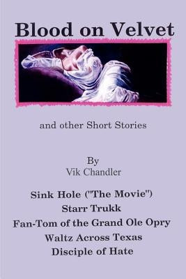 Blood on Velvet and Other Short Stories: Sink Hole ("The Movie"), Starr Trukk, Fan-Tom of the Grand OLE Opry, Waltz Across Texas, Disciple of Hate by Chandler, Vik