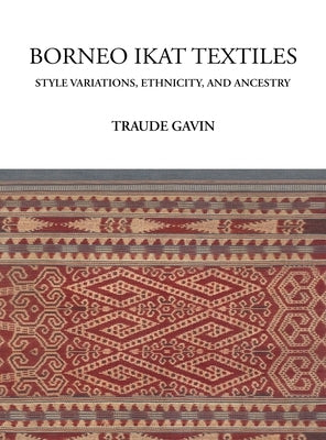 Borneo Ikat Textiles: Style Variations, Ethnicity, and Ancestry by Gavin, Traude