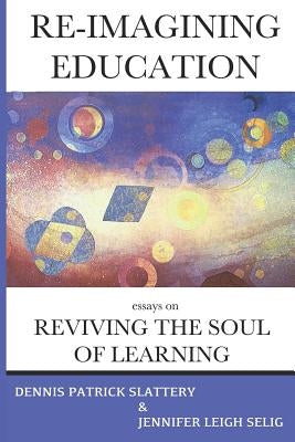 Re-Imagining Education: Essays on Reviving the Soul of Learning by Slattery, Dennis Patrick