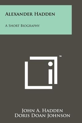 Alexander Hadden: A Short Biography by Hadden, John A.