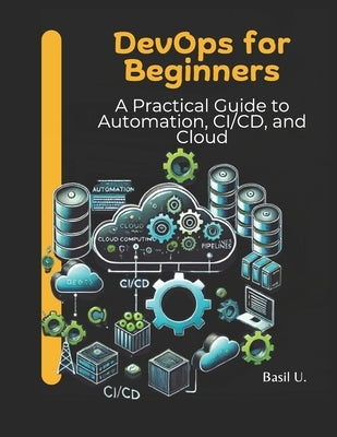 DevOps for Beginners: A Practical Guide to Automation, CI/CD, and Cloud by U, Basil
