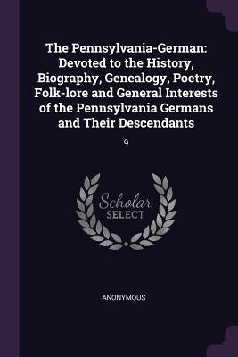 The Pennsylvania-German: Devoted to the History, Biography, Genealogy, Poetry, Folk-lore and General Interests of the Pennsylvania Germans and by Anonymous