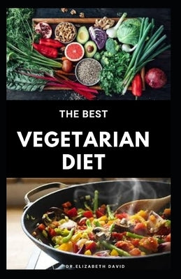 The Best Vegetarian Diet: The Best Guide To Eating Well and Healthy On A Vegetarian Diet: Includes Meal Plan, Food List and Cookbook by David, Elizabeth