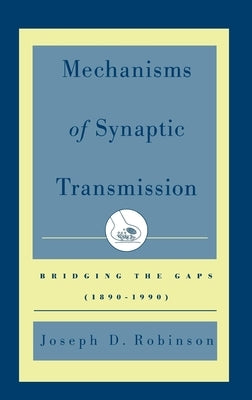 Mechanisms of Synaptic Transmission: Bridging the Gaps (1890-1990) by Robinson, Joseph D.