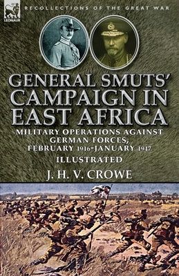 General Smuts' Campaign in East Africa: Military Operations Against German Forces, February 1916-January 1917 by Crowe, J. H. V.