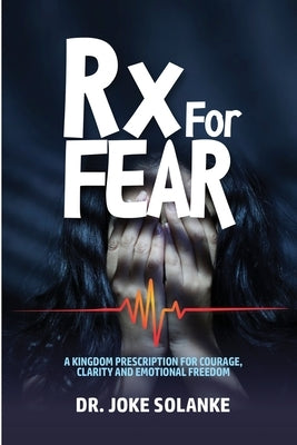 Rx for FEAR: A Kingdom Prescription for Courage, Clarity & Emotional Freedom by Solanke, Joke