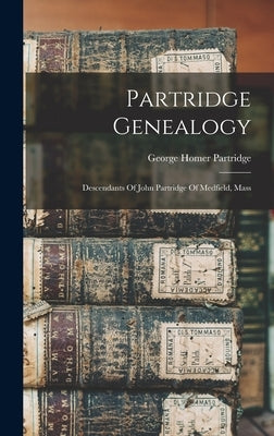 Partridge Genealogy: Descendants Of John Partridge Of Medfield, Mass by Partridge, George Homer