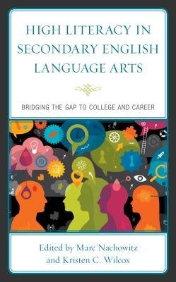 High Literacy in Secondary English Language Arts: Bridging the Gap to College and Career by Nachowitz, Marc