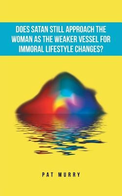 Does Satan Still Approach the Woman as the Weaker Vessel for Immoral Lifestyle Changes? by Murry, Pat