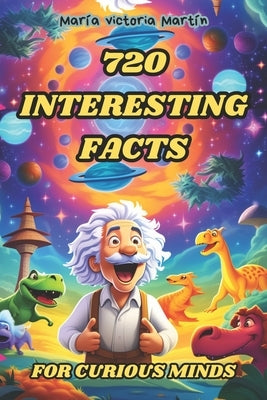 720 Interesting Facts for Curious Minds: A Collection of Amazing, Strange, and Fun Stories for Kids and Adults About the World. Mind-Blowing Real Fact by Martín Zorrilla, María Victoria