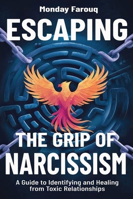 Escaping the Grip of Narcissism: A Guide to Identifying and Healing from Toxic Relationships by Farouq, Monday